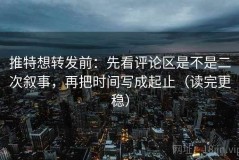推特想转发前：先看评论区是不是二次叙事，再把时间写成起止（读完更稳）