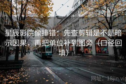 星辰影院像排错：先查剪辑是不是暗示因果，再把单位补到图旁（口径回填）