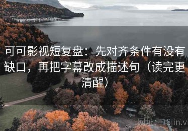 可可影视短复盘：先对齐条件有没有缺口，再把字幕改成描述句（读完更清醒）