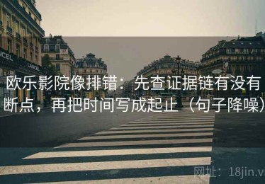 欧乐影院像排错：先查证据链有没有断点，再把时间写成起止（句子降噪）