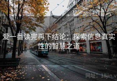 爱一番读完再下结论：探索信息真实性的智慧之道