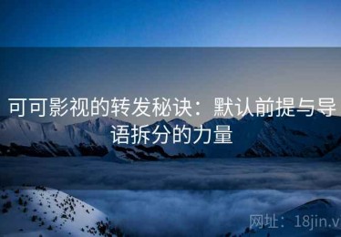 可可影视的转发秘诀：默认前提与导语拆分的力量