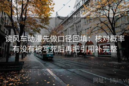 读风车动漫先做口径回填：核对概率有没有被写死后再把引用补完整