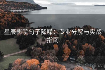 星辰影院句子降噪：专业分解与实战指南