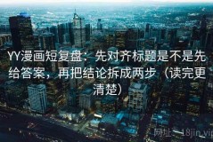 YY漫画短复盘：先对齐标题是不是先给答案，再把结论拆成两步（读完更清楚）