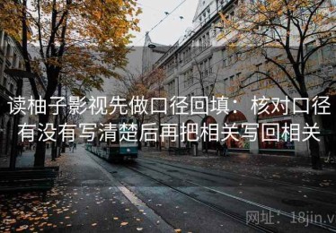 读柚子影视先做口径回填：核对口径有没有写清楚后再把相关写回相关