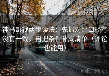 神马影视两步读法：先抓对比口径有没有一致，再把条件补成清单（评论也能用）