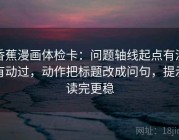 香蕉漫画体检卡：问题轴线起点有没有动过，动作把标题改成问句，提示读完更稳