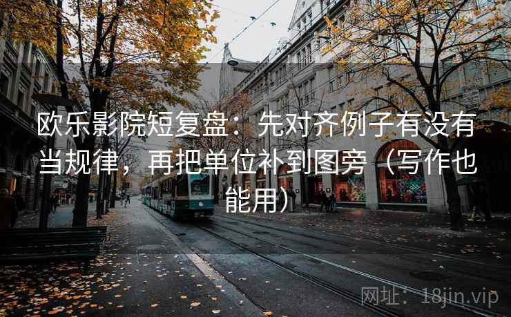 欧乐影院短复盘：先对齐例子有没有当规律，再把单位补到图旁（写作也能用）