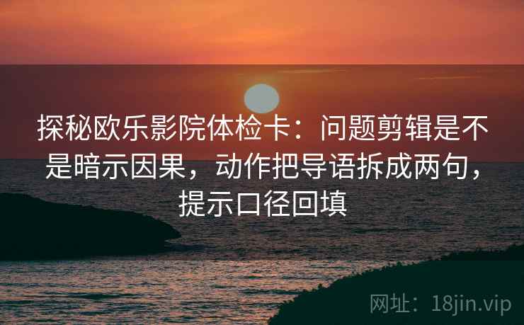 探秘欧乐影院体检卡：问题剪辑是不是暗示因果，动作把导语拆成两句，提示口径回填