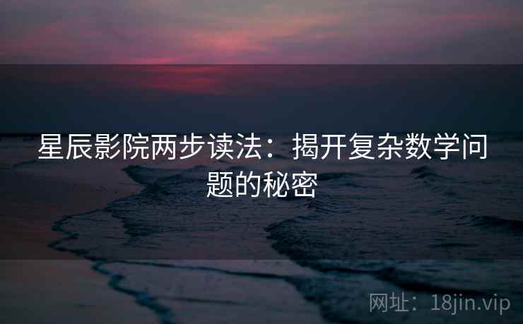 星辰影院两步读法：揭开复杂数学问题的秘密