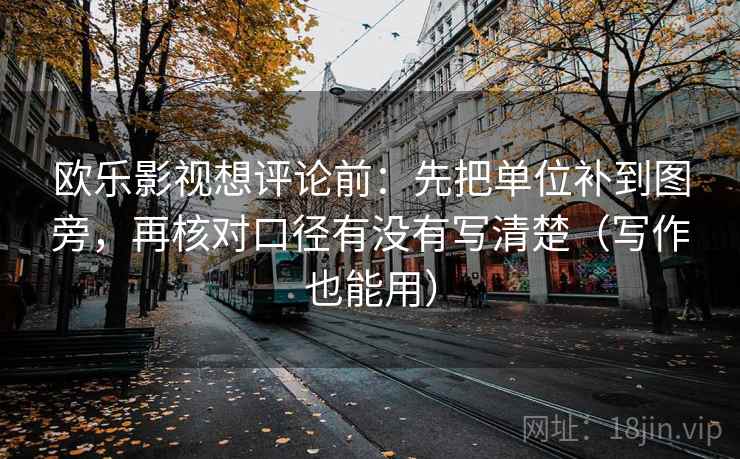 欧乐影视想评论前：先把单位补到图旁，再核对口径有没有写清楚（写作也能用）