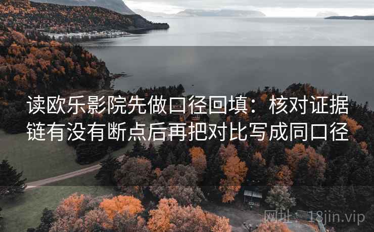 读欧乐影院先做口径回填：核对证据链有没有断点后再把对比写成同口径