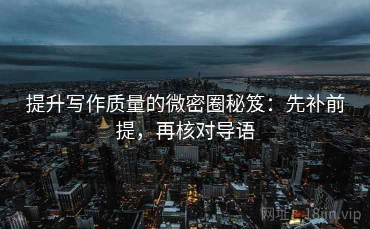 提升写作质量的微密圈秘笈：先补前提，再核对导语