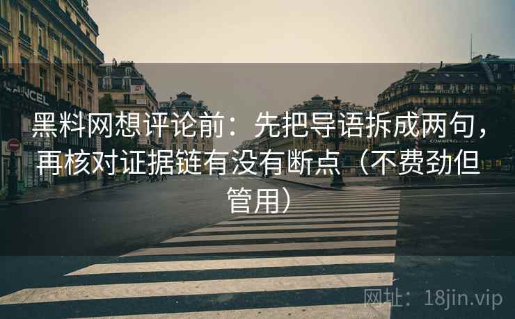 黑料网想评论前：先把导语拆成两句，再核对证据链有没有断点（不费劲但管用）