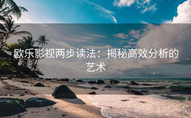 欧乐影视两步读法：揭秘高效分析的艺术