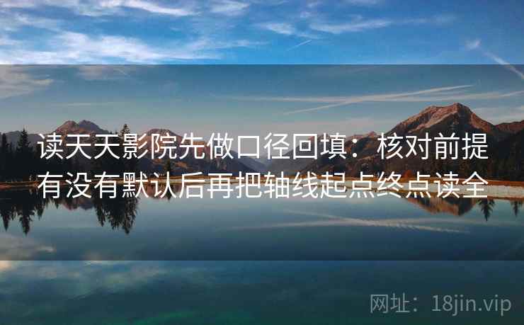 读天天影院先做口径回填：核对前提有没有默认后再把轴线起点终点读全