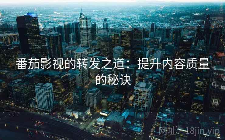 番茄影视的转发之道：提升内容质量的秘诀