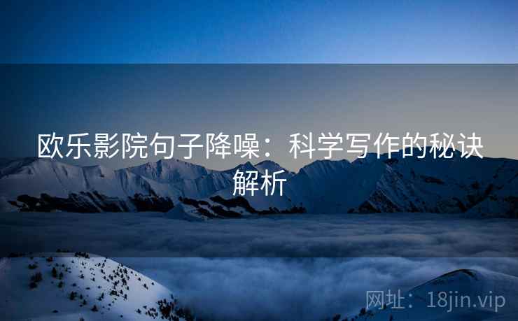 欧乐影院句子降噪：科学写作的秘诀解析