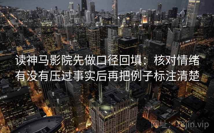 读神马影院先做口径回填：核对情绪有没有压过事实后再把例子标注清楚