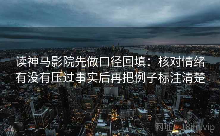读神马影院先做口径回填：核对情绪有没有压过事实后再把例子标注清楚