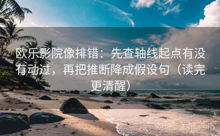 欧乐影院像排错:先查轴线起点有没有动过,再把推断降成假设句(读完更清醒) 欧乐影院像排错:先查轴线起点有没有动过,再把推断降成假设句(读完更清醒)
