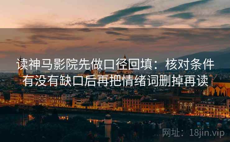 读神马影院先做口径回填:核对条件有没有缺口后再把情绪词删掉再读 读神马影院先做口径回填:核对条件有没有缺口后再把情绪词删掉再读