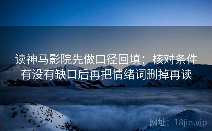 读神马影院先做口径回填:核对条件有没有缺口后再把情绪词删掉再读 读神马影院先做口径回填:核对条件有没有缺口后再把情绪词删掉再读
