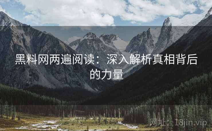 黑料网两遍阅读:深入解析真相背后的力量 黑料网两遍阅读:深入解析真相背后的力量