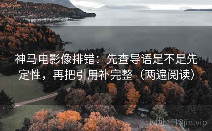 神马电影像排错:先查导语是不是先定性,再把引用补完整(两遍阅读) 神马电影像排错:先查导语是不是先定性,再把引用补完整(两遍阅读)