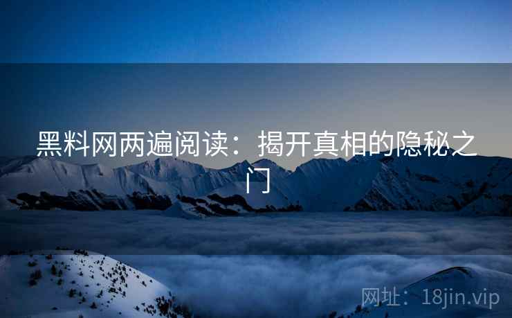 黑料网两遍阅读:揭开真相的隐秘之门 黑料网两遍阅读:揭开真相的隐秘之门