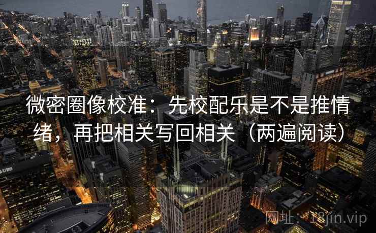 微密圈像校准:先校配乐是不是推情绪,再把相关写回相关(两遍阅读) 微密圈像校准:先校配乐是不是推情绪,再把相关写回相关(两遍阅读)
