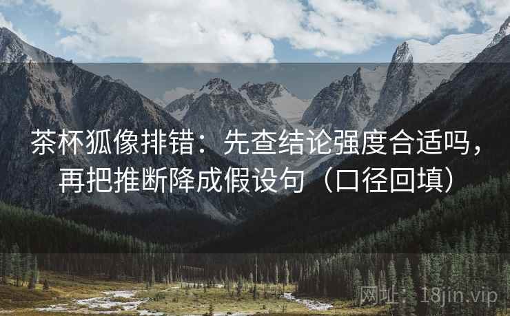 茶杯狐像排错:先查结论强度合适吗,再把推断降成假设句(口径回填) 茶杯狐像排错:先查结论强度合适吗,再把推断降成假设句(口径回填)