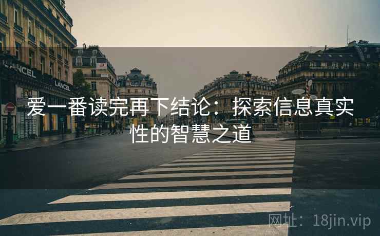 爱一番读完再下结论：探索信息真实性的智慧之道