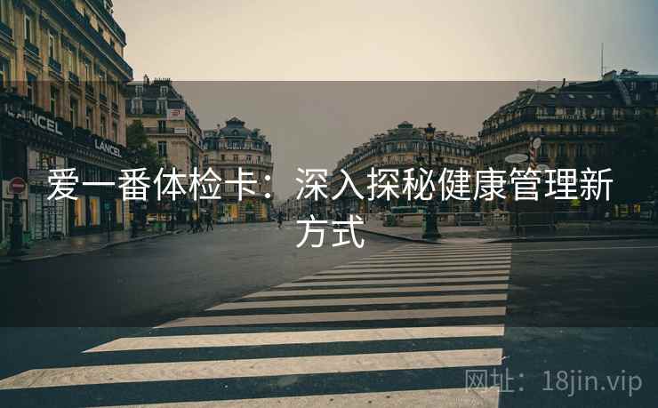 爱一番体检卡：深入探秘健康管理新方式