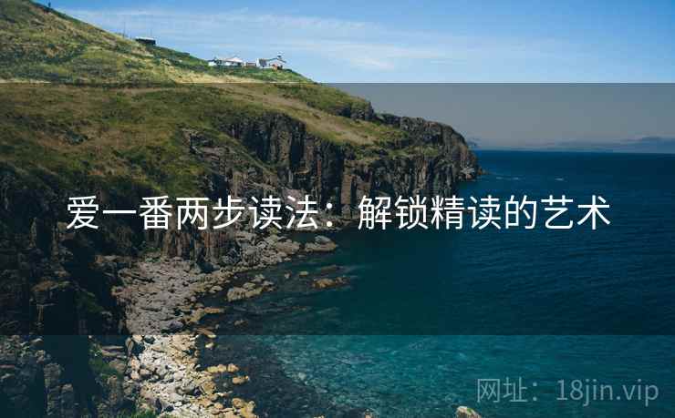 爱一番两步读法:解锁精读的艺术 爱一番两步读法:解锁精读的艺术