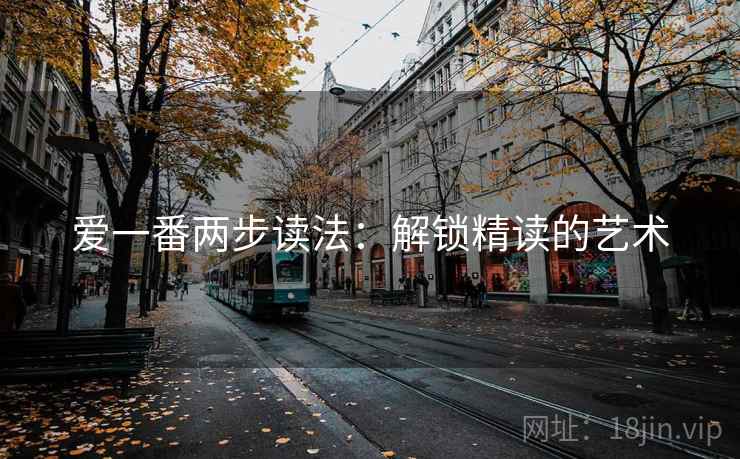 爱一番两步读法:解锁精读的艺术 爱一番两步读法:解锁精读的艺术