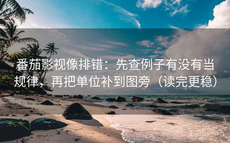 番茄影视像排错:先查例子有没有当规律,再把单位补到图旁(读完更稳) 番茄影视像排错:先查例子有没有当规律,再把单位补到图旁(读完更稳)