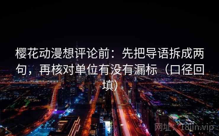 樱花动漫想评论前:先把导语拆成两句,再核对单位有没有漏标(口径回填) 樱花动漫想评论前:先把导语拆成两句,再核对单位有没有漏标(口径回填)