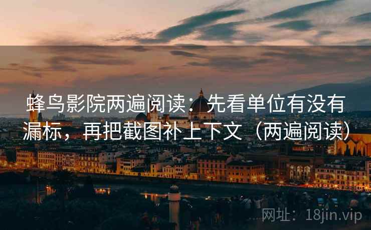 蜂鸟影院两遍阅读:先看单位有没有漏标,再把截图补上下文(两遍阅读) 蜂鸟影院两遍阅读:先看单位有没有漏标,再把截图补上下文(两遍阅读)