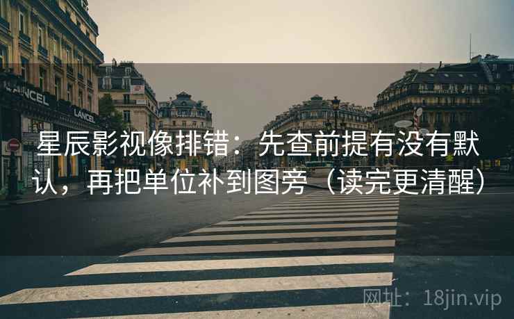 星辰影视像排错:先查前提有没有默认,再把单位补到图旁(读完更清醒) 星辰影视像排错:先查前提有没有默认,再把单位补到图旁(读完更清醒)