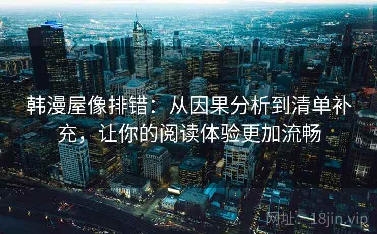 韩漫屋像排错:从因果分析到清单补充,让你的阅读体验更加流畅 韩漫屋像排错:从因果分析到清单补充,让你的阅读体验更加流畅