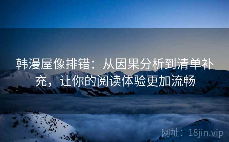 韩漫屋像排错:从因果分析到清单补充,让你的阅读体验更加流畅 韩漫屋像排错:从因果分析到清单补充,让你的阅读体验更加流畅