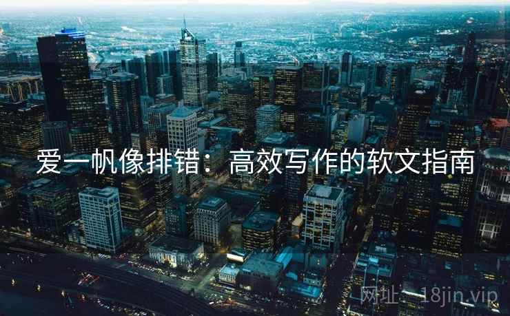 爱一帆像排错:高效写作的软文指南 爱一帆像排错:高效写作的软文指南