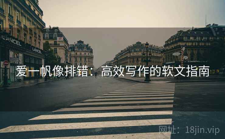 爱一帆像排错:高效写作的软文指南 爱一帆像排错:高效写作的软文指南