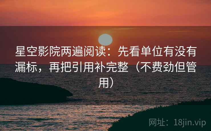星空影院两遍阅读:先看单位有没有漏标,再把引用补完整(不费劲但管用) 星空影院两遍阅读:先看单位有没有漏标,再把引用补完整(不费劲但管用)