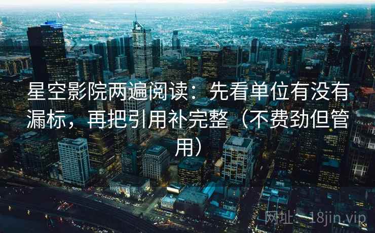 星空影院两遍阅读:先看单位有没有漏标,再把引用补完整(不费劲但管用) 星空影院两遍阅读:先看单位有没有漏标,再把引用补完整(不费劲但管用)