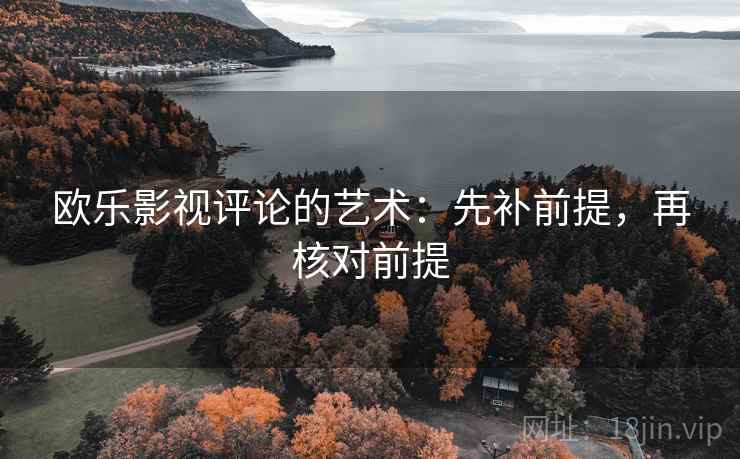 欧乐影视评论的艺术:先补前提,再核对前提 欧乐影视评论的艺术:先补前提,再核对前提