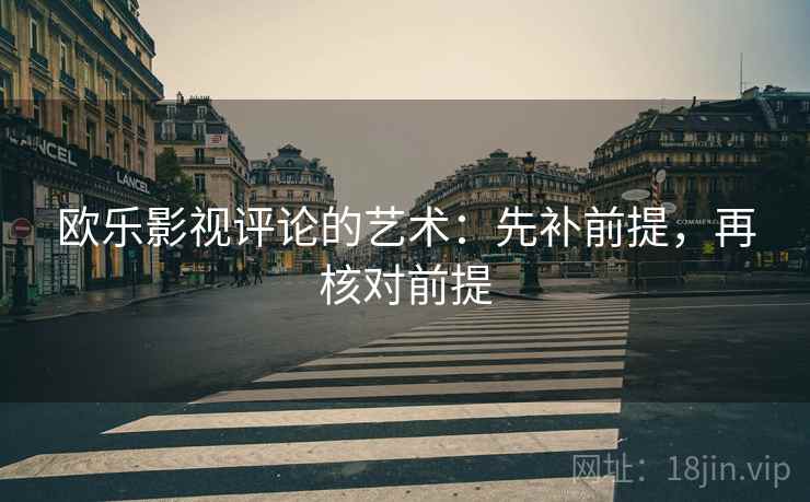 欧乐影视评论的艺术:先补前提,再核对前提 欧乐影视评论的艺术:先补前提,再核对前提