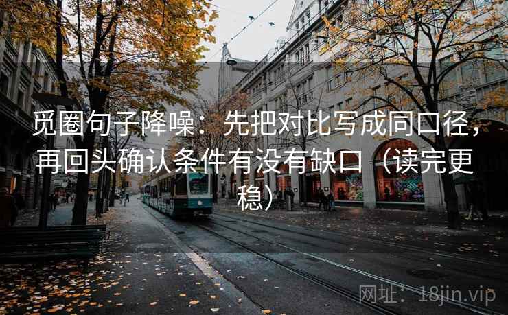 觅圈句子降噪:先把对比写成同口径,再回头确认条件有没有缺口(读完更稳) 觅圈句子降噪:先把对比写成同口径,再回头确认条件有没有缺口(读完更稳)
